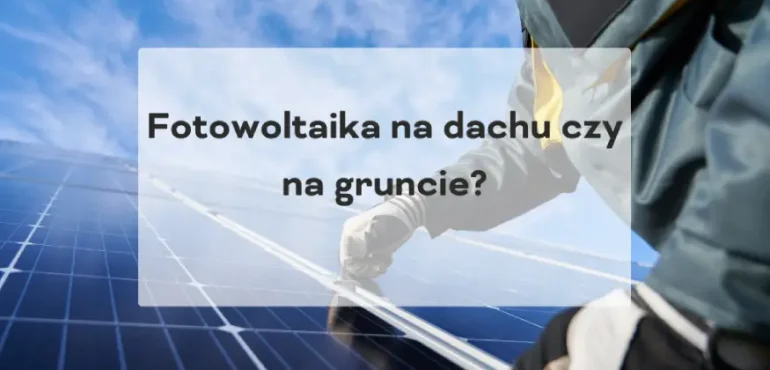 Fotowoltaika na dachu czy na gruncie