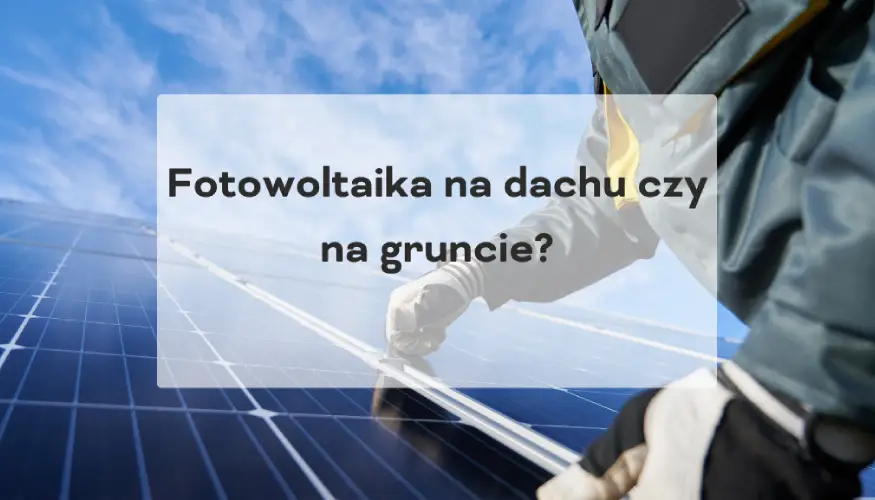 Fotowoltaika na dachu czy na gruncie