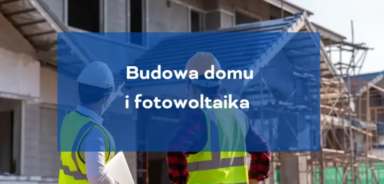 Budowa domu i fotowoltaika