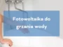 Fotowoltaika do grzania wody