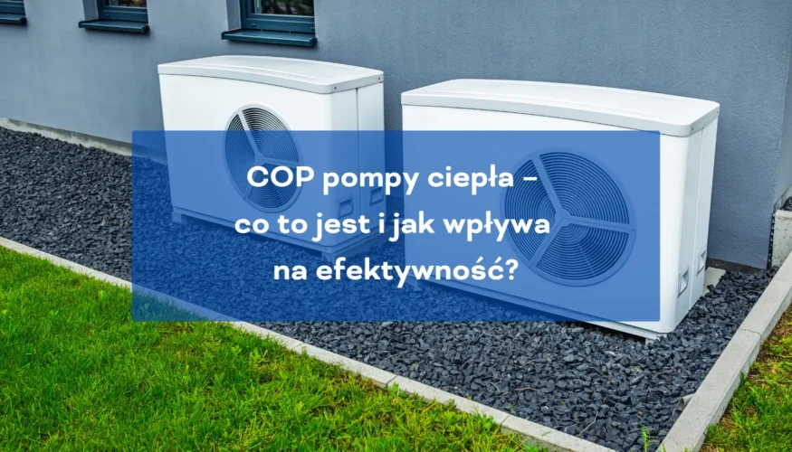 COP pompy ciepła co to jest i jak wpływa na efektywność