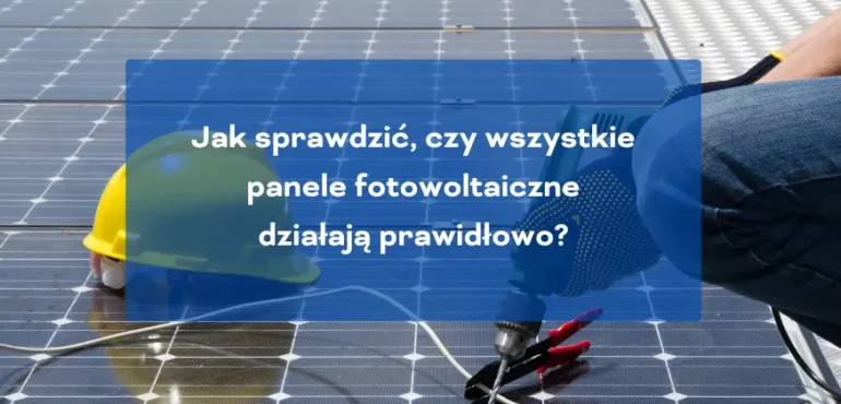 Jak sprawdzić czy wszystkie panele fotowoltaiczne działają prawidłowo