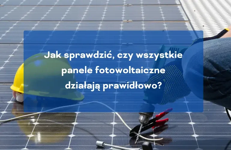 Jak sprawdzić czy wszystkie panele fotowoltaiczne działają prawidłowo