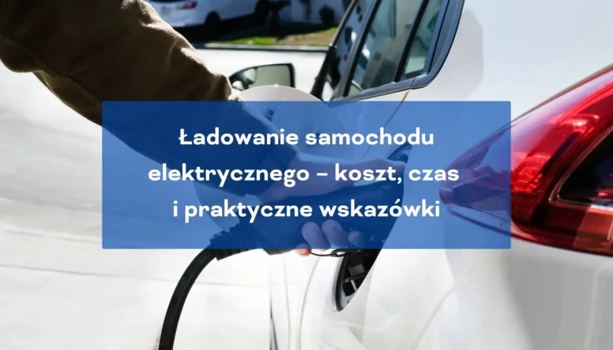 Ładowanie samochodu elektrycznego koszt, czas i praktyczne wskazówki