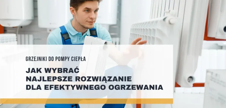 Grzejniki do pompy ciepła – jak wybrać najlepsze rozwiązanie dla efektywnego ogrzewania