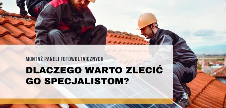 Montaż paneli fotowoltaicznych – dlaczego warto zlecić go specjalistom?
