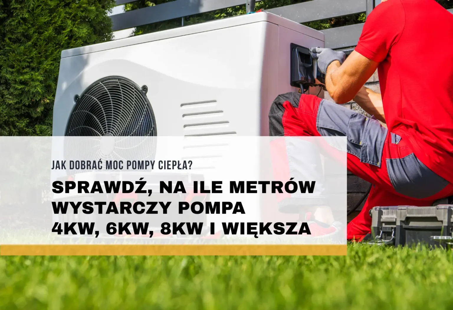 Jak dobrać moc pompy ciepła? Sprawdź, na ile metrów wystarczy pompa 4kW, 6kW, 8kW i większa