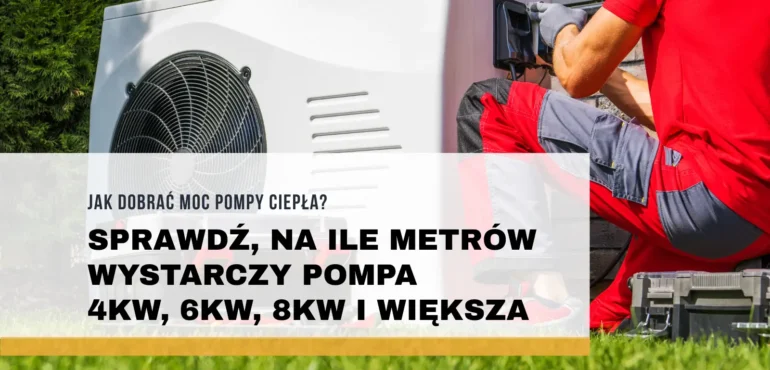 Jak dobrać moc pompy ciepła? Sprawdź, na ile metrów wystarczy pompa 4kW, 6kW, 8kW i większa