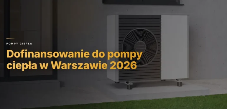Dofinansowanie do pompy ciepła w Warszawie 2026 - ile można otrzymać i jak złożyć wniosek?