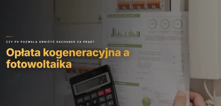 Opłata kogeneracyjna a fotowoltaika - czy PV pozwala obniżyć rachunek za prąd?