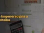 Opłata kogeneracyjna a fotowoltaika - czy PV pozwala obniżyć rachunek za prąd?
